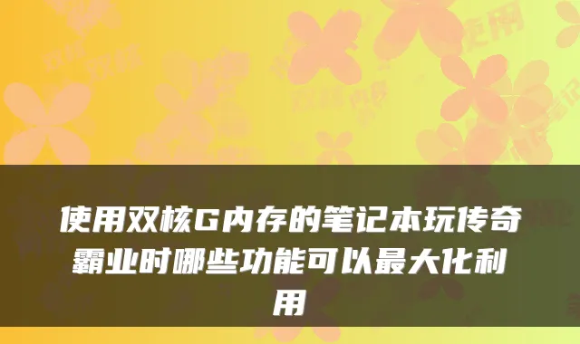 使用双核G内存的笔记本玩传奇霸业时哪些功能可以大化利用