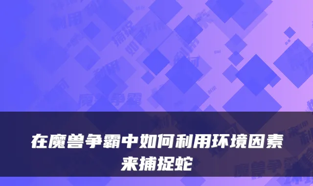 在魔兽争霸中如何利用环境因素来捕捉蛇