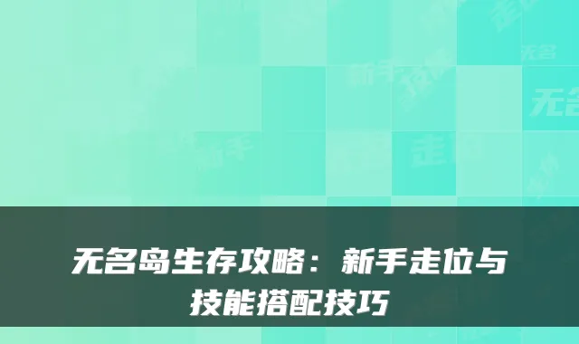无名岛生存攻略：新手走位与技能搭配技巧