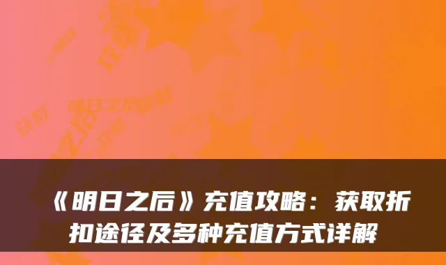 《明日之后》充值攻略：获取折扣途径及多种充值方式详解