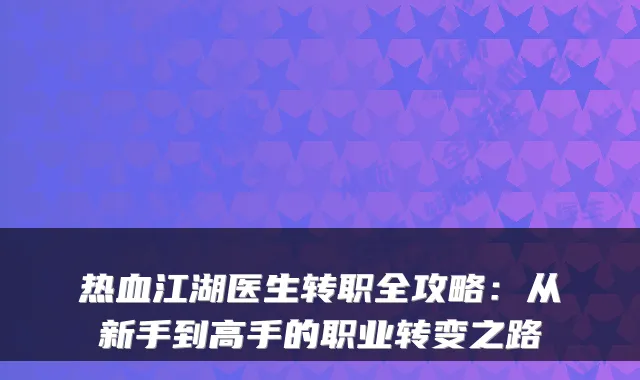 热血江湖医生转职全攻略：从新手到高手的职业转变之路