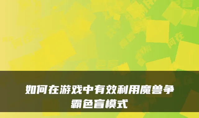 如何在游戏中有效利用魔兽争霸色盲模式