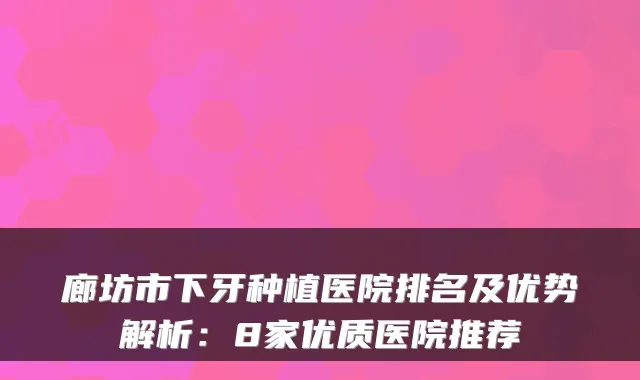 廊坊市下牙种植医院排名及优势解析:8家优质医院推荐