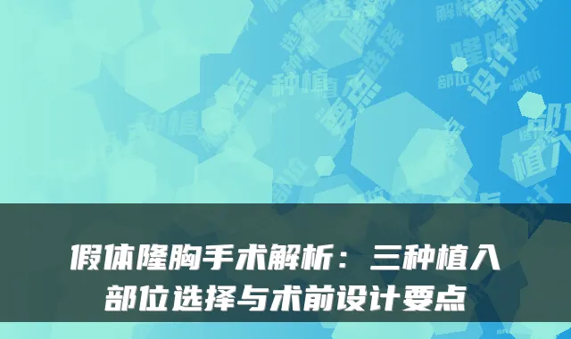 假体隆胸手术解析:三种植入部位选择与术前设计要点