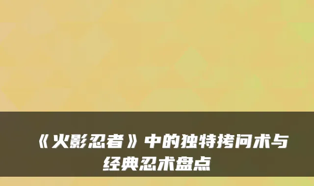 《火影忍者》中的独特拷问术与经典忍术盘点