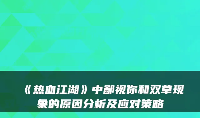 《热血江湖》中鄙视你和双草现象的原因分析及应对策略