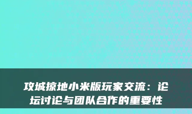 攻城掠地小米版玩家交流:论坛讨论与团队合作的重要性