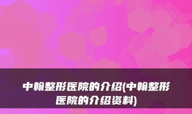 中翰整形医院的介绍(中翰整形医院的介绍资料)