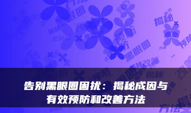 告别黑眼圈困扰：揭秘成因与有效预防和方法