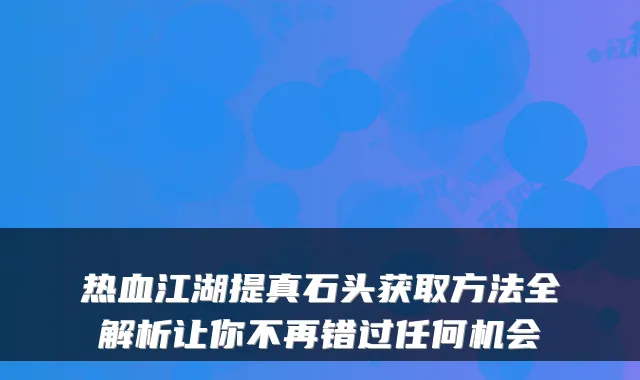热血江湖提真石头获取方法全解析让你不再错过任何机会
