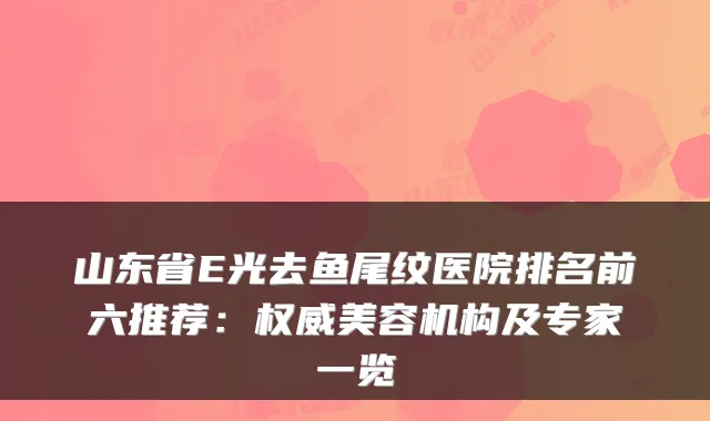 山东省E光去鱼尾纹医院排名前六推荐：权威美容机构及专家一览