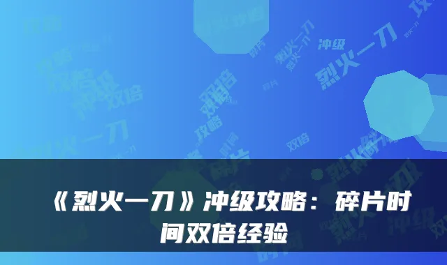 《烈火一刀》冲级攻略：碎片时间双倍经验