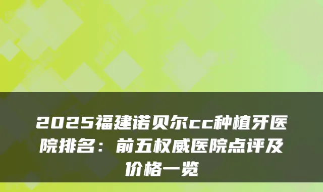 2025福建诺贝尔cc种植牙医院排名:前五医院点评及价格一览
