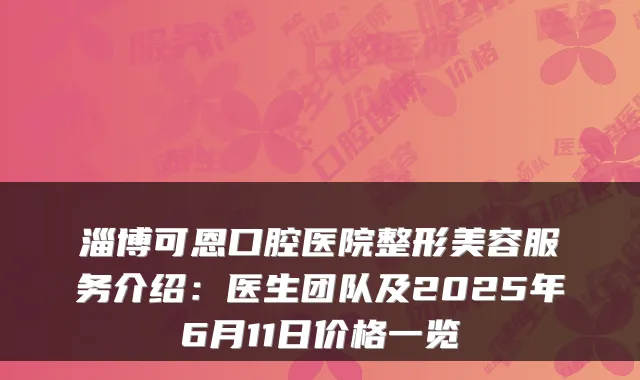 淄博可恩口腔医院整形美容服务介绍：医生团队及2025年6月11日价格一览