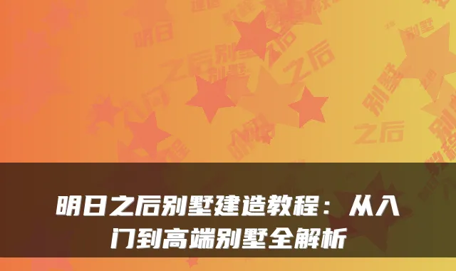 明日之后别墅建造教程：从入门到高端别墅全解析