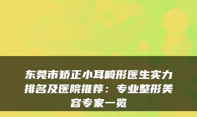 东莞市矫正小耳畸形医生实力排名及医院推荐：专业整形美容专家一览