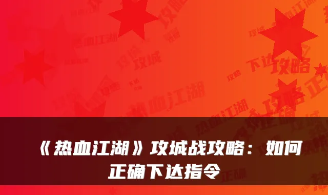 《热血江湖》攻城战攻略：如何正确下达指令