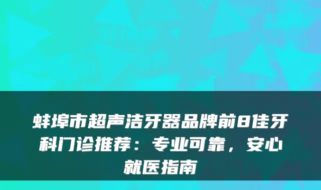蚌埠市超声洁牙器品牌前8佳牙科门诊推荐：专业可靠，安心就医指南