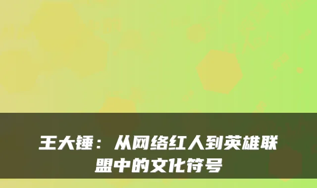 王大锤：从网络红人到英雄联盟中的文化符号