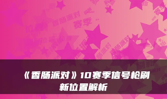 《香肠派对》10赛季信号枪刷新位置解析