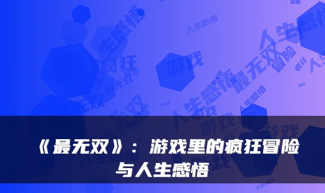 《无双》：游戏里的疯狂冒险与人生感悟