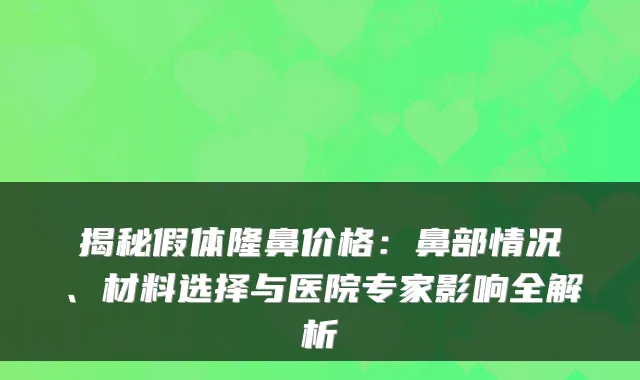 揭秘假体隆鼻价格：鼻部情况、材料选择与医院专家影响全解析