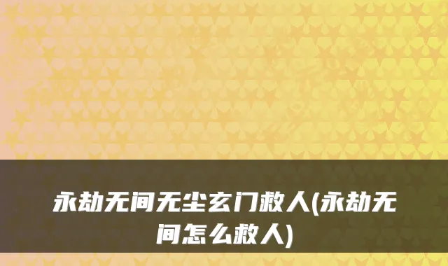 永劫无间无尘玄门救人(永劫无间怎么救人)