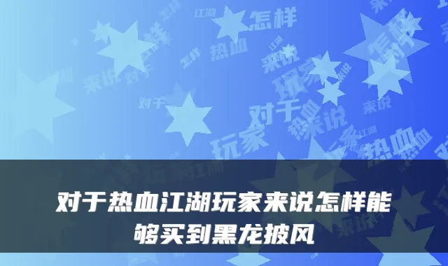 对于热血江湖玩家来说怎样能够买到黑龙披风
