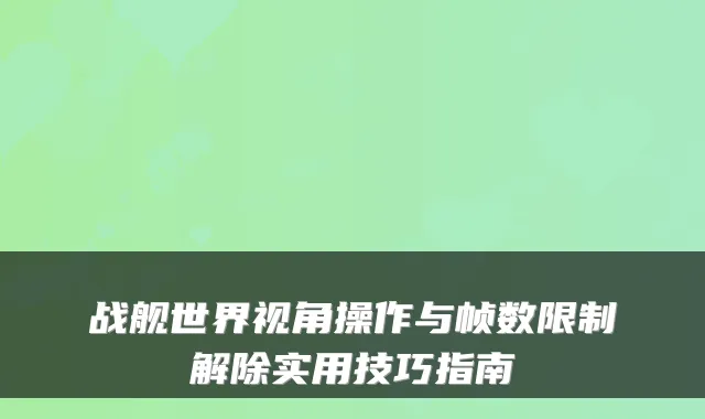 战舰世界视角操作与帧数限制解除实用技巧指南