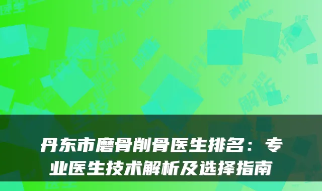 丹东市磨骨削骨医生排名:专业医生技术解析及选择指南