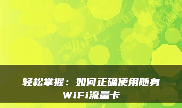 轻松掌握：如何正确使用随身WiFi流量卡