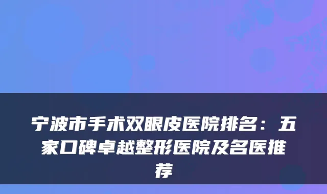宁波市手术双眼皮医院排名：五家口碑卓越整形医院及名医推荐