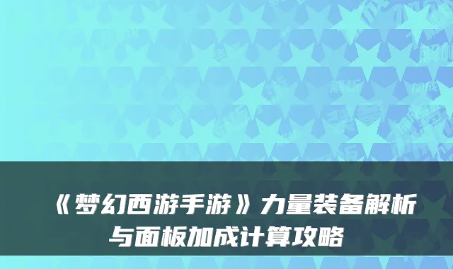 《梦幻西游手游》力量装备解析与面板加成计算攻略