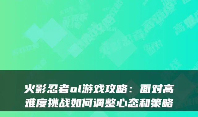 火影忍者ol游戏攻略：面对高难度挑战如何调整心态和策略