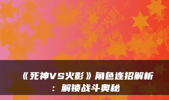 《死神VS火影》角色连招解析：解锁战斗奥秘