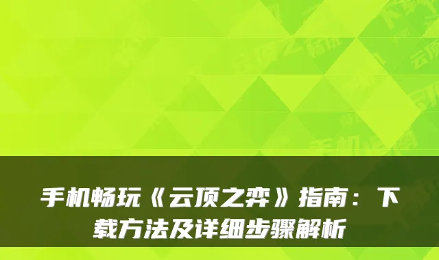 手机畅玩《云顶之弈》指南:下载方法及详细步骤解析
