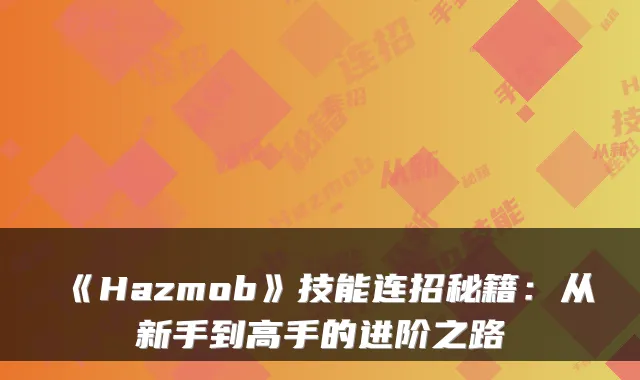《Hazmob》技能连招秘籍：从新手到高手的进阶之路