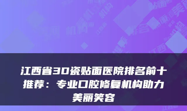 江西省3D瓷贴面医院排名前十推荐:专业口腔修复机构助力美丽笑容