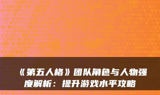 《第五人格》团队角色与人物强度解析：提升游戏水平攻略