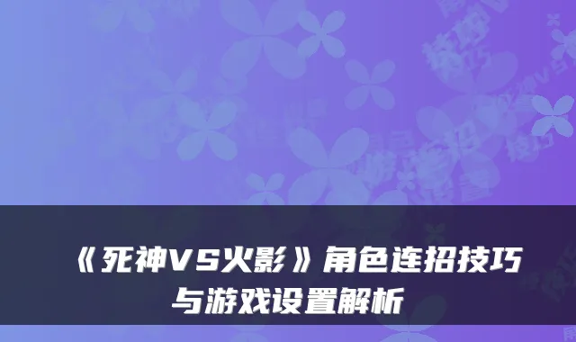 《死神VS火影》角色连招技巧与游戏设置解析