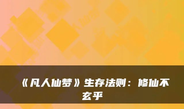 《凡人仙梦》生存法则：修仙不玄乎