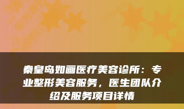 秦皇岛如画医疗美容诊所：专业整形美容服务，医生团队介绍及服务项目详情