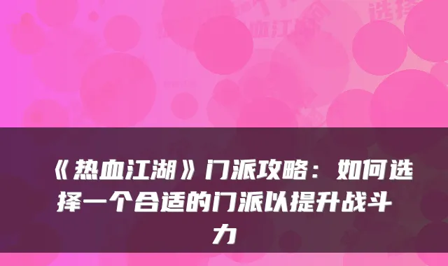 《热血江湖》门派攻略：如何选择一个合适的门派以提升战斗力