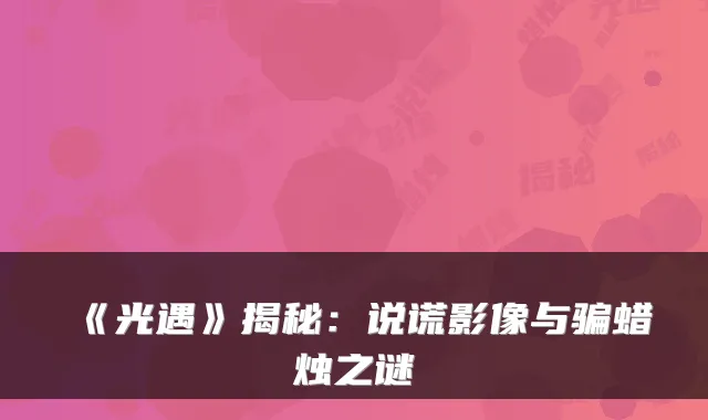 《光遇》揭秘:说谎影像与骗蜡烛之谜