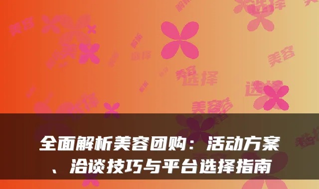 全面解析美容团购:活动方案、洽谈技巧与平台选择指南
