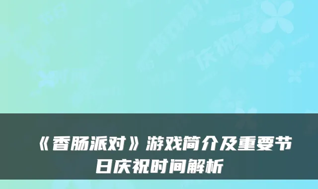 《香肠派对》游戏简介及重要节日庆祝时间解析