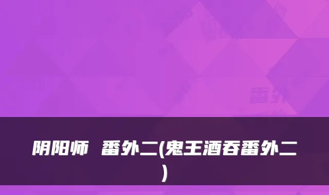 阴阳师 番外二(鬼王酒吞番外二)
