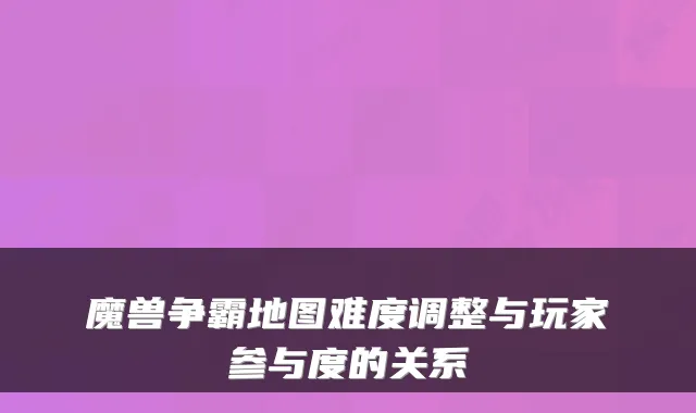 魔兽争霸地图难度调整与玩家参与度的关系