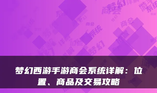 梦幻西游手游商会系统详解：位置、商品及交易攻略