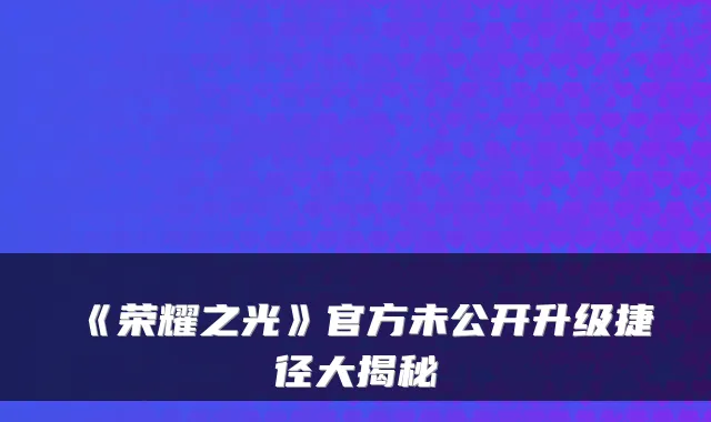 《荣耀之光》官方未公开升级捷径大揭秘